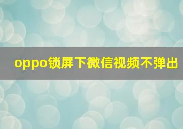 oppo锁屏下微信视频不弹出