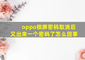 oppo锁屏密码取消后又出来一个密码了怎么回事