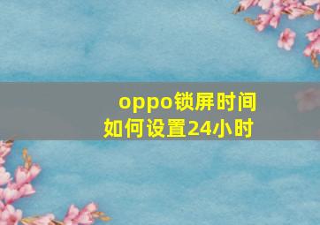 oppo锁屏时间如何设置24小时