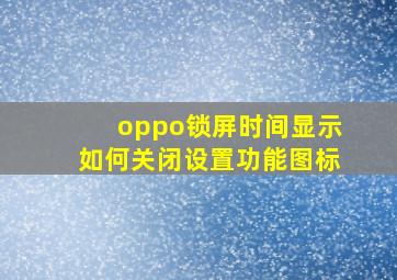 oppo锁屏时间显示如何关闭设置功能图标