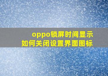 oppo锁屏时间显示如何关闭设置界面图标