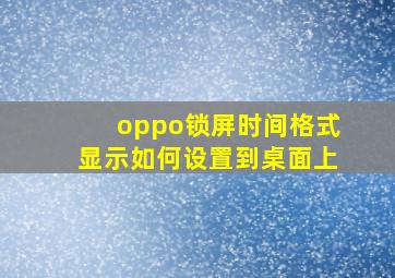 oppo锁屏时间格式显示如何设置到桌面上