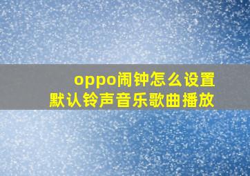 oppo闹钟怎么设置默认铃声音乐歌曲播放