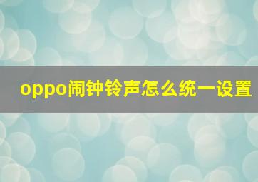 oppo闹钟铃声怎么统一设置