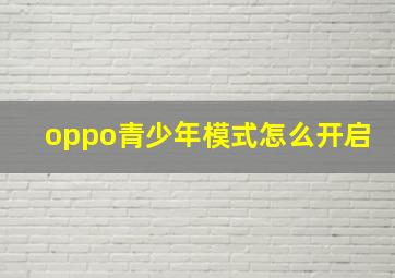 oppo青少年模式怎么开启