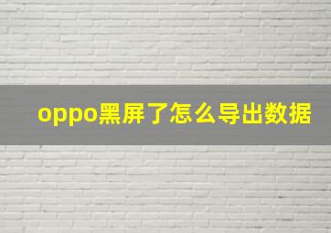 oppo黑屏了怎么导出数据