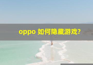 oppo 如何隐藏游戏?