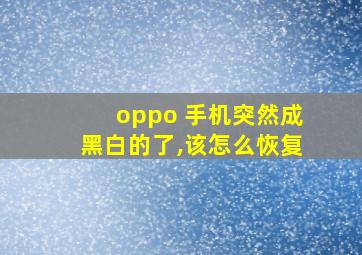 oppo 手机突然成黑白的了,该怎么恢复