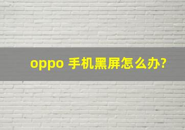 oppo 手机黑屏怎么办?