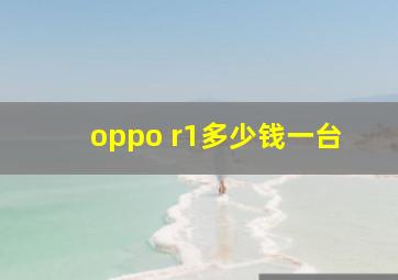 oppo r1多少钱一台