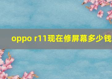 oppo r11现在修屏幕多少钱