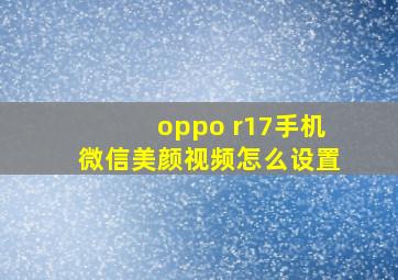 oppo r17手机微信美颜视频怎么设置