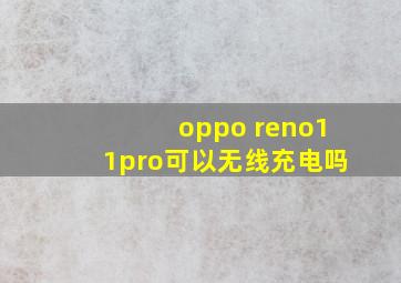 oppo reno11pro可以无线充电吗