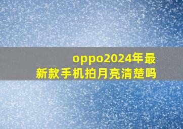 oppo2024年最新款手机拍月亮清楚吗