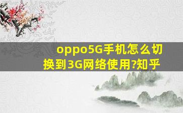 oppo5G手机怎么切换到3G网络使用?知乎