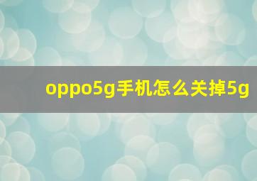 oppo5g手机怎么关掉5g