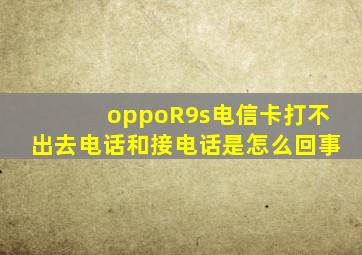 oppoR9s电信卡打不出去电话和接电话是怎么回事