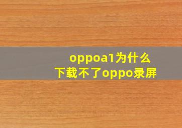 oppoa1为什么下载不了oppo录屏