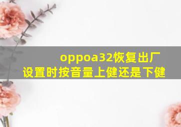 oppoa32恢复出厂设置时按音量上健还是下健