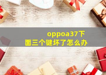 oppoa37下面三个键坏了怎么办