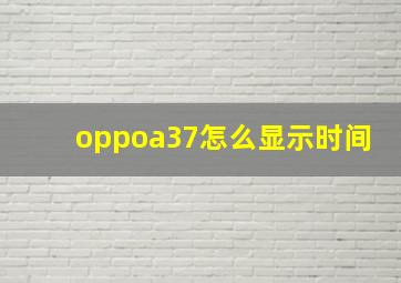 oppoa37怎么显示时间