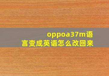 oppoa37m语言变成英语怎么改回来