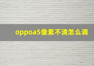 oppoa5像素不清怎么调