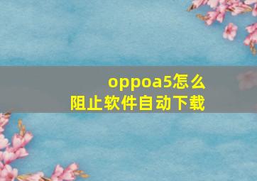 oppoa5怎么阻止软件自动下载