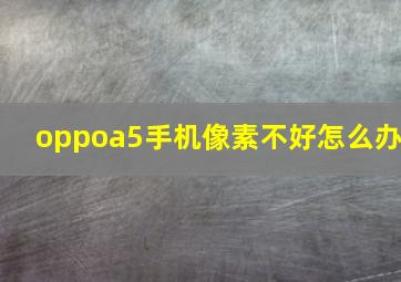 oppoa5手机像素不好怎么办