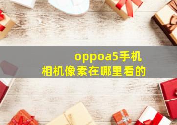 oppoa5手机相机像素在哪里看的