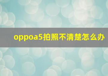 oppoa5拍照不清楚怎么办