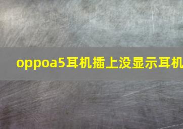 oppoa5耳机插上没显示耳机