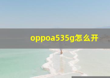 oppoa535g怎么开