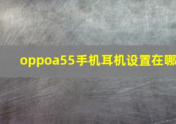 oppoa55手机耳机设置在哪