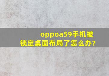 oppoa59手机被锁定桌面布局了怎么办?