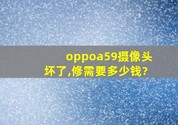 oppoa59摄像头坏了,修需要多少钱?