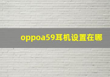 oppoa59耳机设置在哪