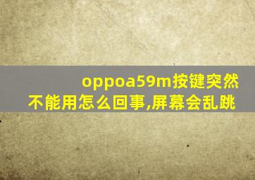 oppoa59m按键突然不能用怎么回事,屏幕会乱跳