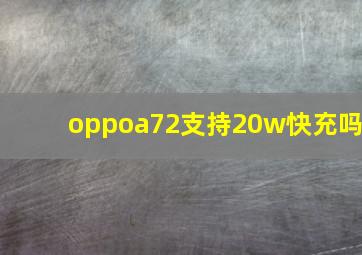 oppoa72支持20w快充吗