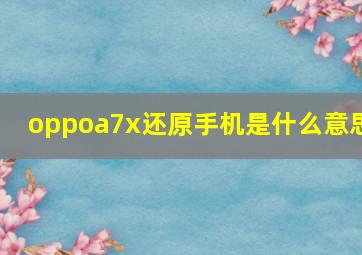 oppoa7x还原手机是什么意思