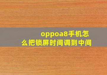 oppoa8手机怎么把锁屏时间调到中间