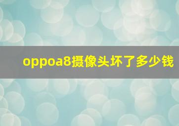 oppoa8摄像头坏了多少钱