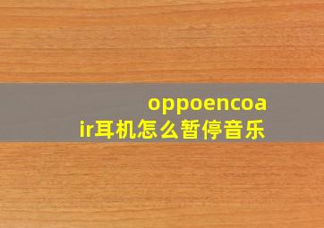 oppoencoair耳机怎么暂停音乐