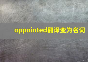 oppointed翻译变为名词