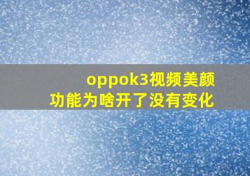 oppok3视频美颜功能为啥开了没有变化