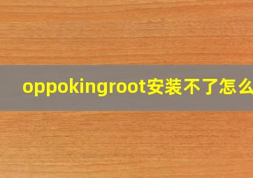 oppokingroot安装不了怎么办