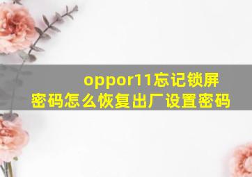 oppor11忘记锁屏密码怎么恢复出厂设置密码