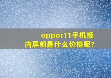 oppor11手机换内屏都是什么价格呢?