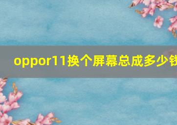 oppor11换个屏幕总成多少钱