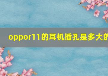 oppor11的耳机插孔是多大的